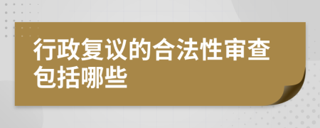 行政复议的合法性审查包括哪些