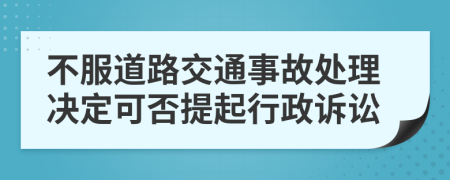 不服道路交通事故处理决定可否提起行政诉讼