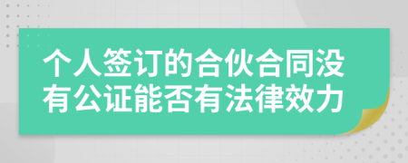 个人签订的合伙合同没有公证能否有法律效力