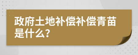 政府土地补偿补偿青苗是什么？