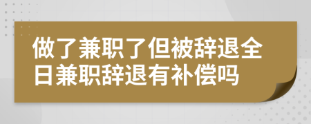 做了兼职了但被辞退全日兼职辞退有补偿吗