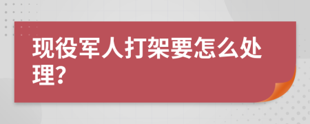 现役军人打架要怎么处理？