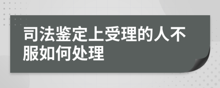 司法鉴定上受理的人不服如何处理