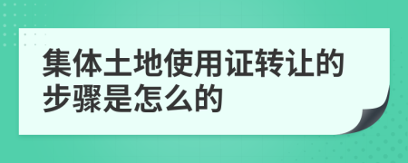 集体土地使用证转让的步骤是怎么的