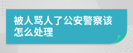 被人骂人了公安警察该怎么处理