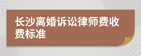 长沙离婚诉讼律师费收费标准