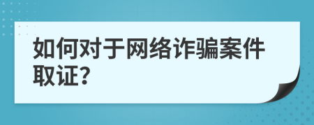 如何对于网络诈骗案件取证？