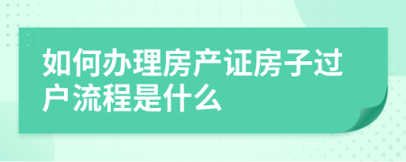 如何办理房产证房子过户流程是什么
