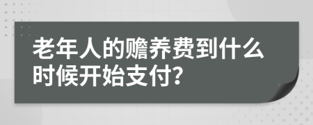 老年人的赡养费到什么时候开始支付？