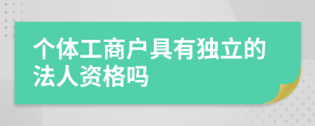 个体工商户具有独立的法人资格吗