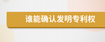 谁能确认发明专利权