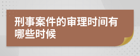 刑事案件的审理时间有哪些时候