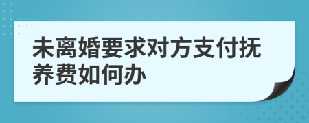 未离婚要求对方支付抚养费如何办
