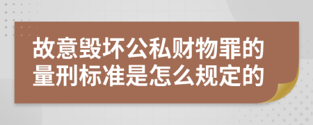 故意毁坏公私财物罪的量刑标准是怎么规定的