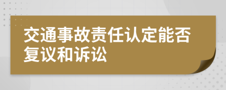 交通事故责任认定能否复议和诉讼