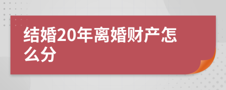 结婚20年离婚财产怎么分