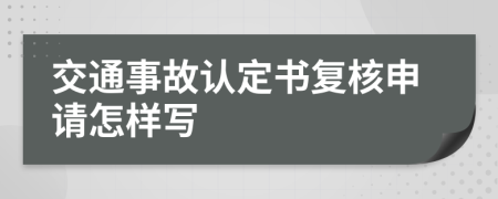 交通事故认定书复核申请怎样写