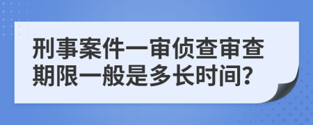 刑事案件一审侦查审查期限一般是多长时间？