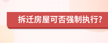 拆迁房屋可否强制执行?