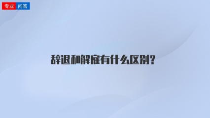 辞退和解雇有什么区别？