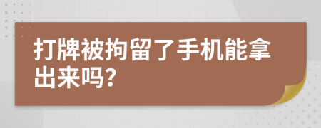 打牌被拘留了手机能拿出来吗？