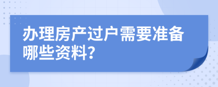 办理房产过户需要准备哪些资料？