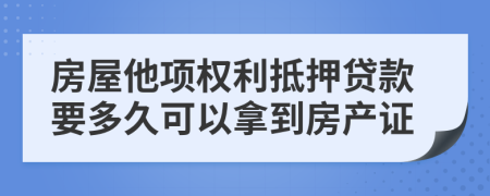 房屋他项权利抵押贷款要多久可以拿到房产证