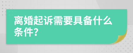 离婚起诉需要具备什么条件？