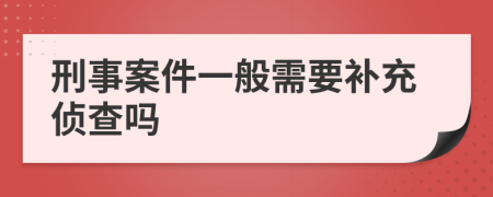 刑事案件一般需要补充侦查吗