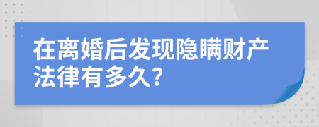 在离婚后发现隐瞒财产法律有多久？