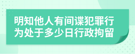 明知他人有间谍犯罪行为处于多少日行政拘留