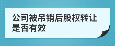 公司被吊销后股权转让是否有效