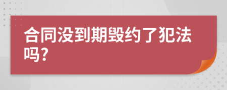 合同没到期毁约了犯法吗?