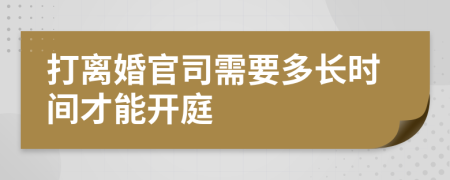 打离婚官司需要多长时间才能开庭