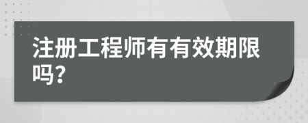 注册工程师有有效期限吗？