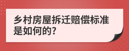 乡村房屋拆迁赔偿标准是如何的?