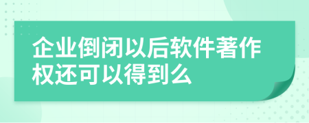 企业倒闭以后软件著作权还可以得到么