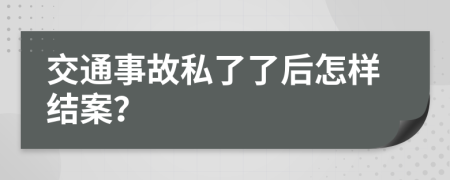 交通事故私了了后怎样结案？