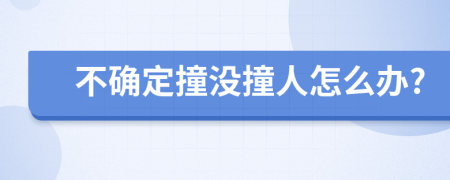 不确定撞没撞人怎么办?