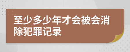 至少多少年才会被会消除犯罪记录