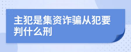 主犯是集资诈骗从犯要判什么刑