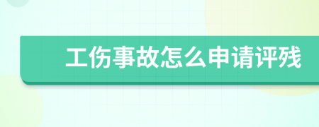 工伤事故怎么申请评残