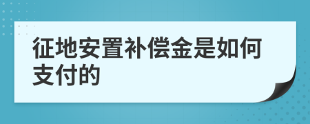 征地安置补偿金是如何支付的