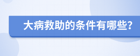 大病救助的条件有哪些？