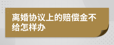 离婚协议上的赔偿金不给怎样办