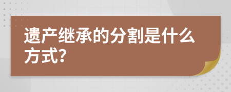 遗产继承的分割是什么方式？