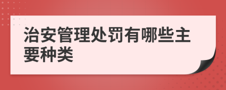 治安管理处罚有哪些主要种类