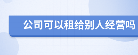 公司可以租给别人经营吗