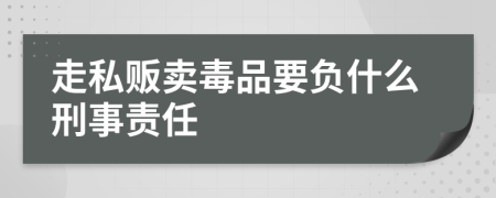 走私贩卖毒品要负什么刑事责任