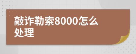 敲诈勒索8000怎么处理